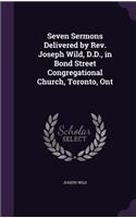 Seven Sermons Delivered by Rev. Joseph Wild, D.D., in Bond Street Congregational Church, Toronto, Ont: (English)