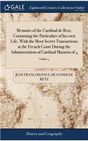 Memoirs of the Cardinal de Retz. Containing the Particulars of his own Life, With the Most Secret Transactions at the French Court During the Administration of Cardinal Mazarin of 4; Volume 4