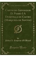 Cartas Do Imperador D. Pedro I a Domitilla de Castro (Marqueza de Santos) (Classic Reprint)