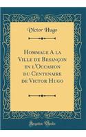 Hommage a la Ville de Besançon En l'Occasion Du Centenaire de Victor Hugo (Classic Reprint)