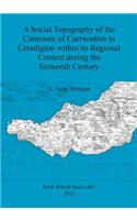 Social Topography of the Commote of Caerwedros in Ceredigion within its Regional Context during the Sixteenth Century