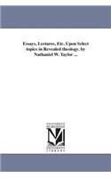 Essays, Lectures, Etc. Upon Select topics in Revealed theology. by Nathaniel W. Taylor ...