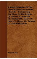 Short Calendar Of The Feet Of Fines For Norfolk - Part II. - Comprising The Fines Of The Reigns Of Edward II., Edward III., Richard II., Henry IV., Henry V., Henry VI., Edward IV., And Richard III.