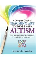 Complete Guide to Teaching Art to Those with Autism: Utilizing the Elements and Principles of Design and Life Skills