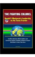 The Fighting Colonel: Ranald S. Mackenzie's Leadership on the Texas Frontier - Conflicts Between White Settlers and Comanche Indians at Battles of Blanco Canyon, McClella