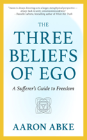 The Three Beliefs of Ego: A Sufferer's Guide to Freedom