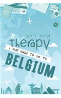 I Don't Need Therapy I Just Need To Go To BELGIUM