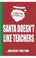 Merry Christmas Santa Doesn't Like Teachers Unlucky For You: Funny Blank Lined Notebook - Blank Journal Great Gag Gift for Friends and Family - Better Than a Card - Perfect Stocking Stuffer