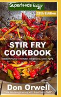 Stir Fry Cookbook: Over 270 Quick & Easy Gluten Free Low Cholesterol Whole Foods Recipes full of Antioxidants & Phytochemicals(21 Stir Fry Natural Weight Loss Transformation)
