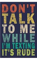 Don't Talk To Me While I'm Texting It's Rude: Funny Saying Gift Journal