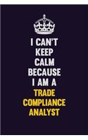 I Can't Keep Calm Because I Am A Trade Compliance Analyst