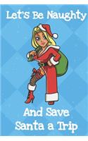 Lets Be Naughty And Save Santa A Trip: Funny Crude and Rude Santa Christmas Notebook and Journal for Adults of All Ages