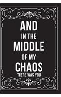 And in the Middle of My Chaos There Was You: This 6"X9" journal features funny relationship quotes, makes great gift idea for Valentines Day, or Anniversary, 6"X9" 100 pages.