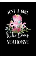 Just a Girl Who Loves Seahorse: Perfect Seahorse Lover Gift For Girl. Cute Notebook for Seahorse Lover. Gift it to your Sister, Daughter, Mother, Mom, Grandpa Who Loves Seahorse. 1