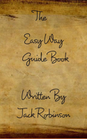 The Easy Way Guide Book: Here's A Guide I Made For You On Things You Will Need In Life...