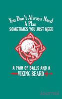 You Don't Always Need a Plan Sometimes You Just Need a Pair of Balls and a Viking Beard Journal