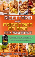 Ricettario Della Friggitrice ad Aria per Principianti: Come Preparare Pasti Veloci E Convenienti Per Tutta La Famiglia Con La Friggitrice Ad Aria. Friggere, Grigliare, Arrostire E Cuocere (Air Fryer Cook