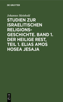 Studien Zur Israelitischen Religionsgeschichte. Band 1. Der Heilige Rest, Teil 1. Elias Amos Hosea Jesaja
