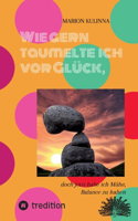Wie gern taumelte ich vor Glück,: doch jetzt habe ich Mühe, Balance zu halten