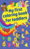 My First Coloring Book for Toddlers: Cute Activity Workbook with Letters, Numbers, Colors, Shapes and Illustrations for toddlers and kids ages 2-5 Early learning, Preschool and Kinderga