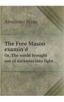 The Free Mason Examin'd Or, the World Brought Out of Darkness Into Light