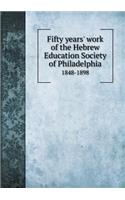 Fifty Years' Work of the Hebrew Education Society of Philadelphia 1848-1898