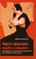 Mujeres ignorantes: madres culpables: Adoctrinamiento y divulgacion materno-infantil en la primera mitad del siglo XX