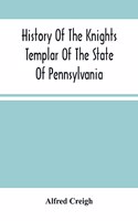 History Of The Knights Templar Of The State Of Pennsylvania From February 14Th, A.D. 1794 To November 13Th, A.D., 1866