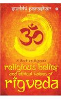 Religious Belief and Ethical Values of Rigveda: A Book on Rigveda