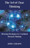 Art of Clear Thinking Winning Strategies for Confident Decision-Making