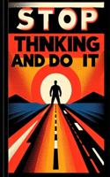 Stop Thinking and Do It