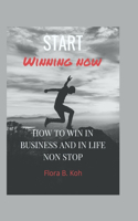 Start Winning Now: How to win in business and in life non stop