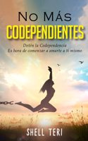 No más Codependientes: Detén la Codependencia Es hora de comenzar a amarte a ti mismo