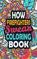 How Firefighters Swear Coloring Book: Stress Relief Firefighters Gift Idea- Funny, Irreverent, Clean Swear Word Coloring Book For Firefighters - Irreverent Swear Coloring Book for Firefi