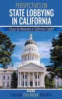 Perspectives on State Lobbying in California: Essays by Advocates in California's Capitol