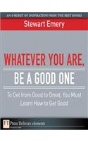 Whatever You Are, Be a Good One: To Get from Good to Great, You Must Learn How to Get Good