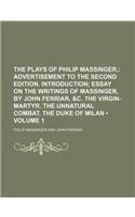 The Plays of Philip Massinger, (Volume 1); Advertisement to the Second Edition. Introduction Essay on the Writings of Massinger, by John Ferriar, &C. the Virgin-Martyr. the Unnatural Combat. the Duke of Milan: (English)