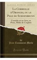 La Corbeille d'Oranges, Ou Le Page de Schoenbrunn: ComÃ©die En Un Acte, En Prose, MÃ¨lÃ©e de Couplets (Classic Reprint): ComÃ©die En Un Acte, En Prose, MÃ¨lÃ©e de Couplets (Classic Reprint)