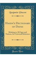 Haydn's Dictionary of Dates: Relating to All Ages and Nations, for Universal Reference (Classic Reprint)