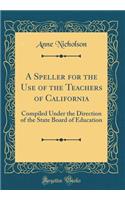 A Speller for the Use of the Teachers of California: Compiled Under the Direction of the State Board of Education (Classic Reprint)