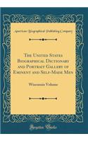 The United States Biographical Dictionary and Portrait Gallery of Eminent and Self-Made Men: Wisconsin Volume (Classic Reprint)