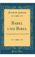 Babel Und Bibel: Vortrag Gehalten Am 13. Januar 1902 (Classic Reprint)