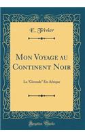Mon Voyage Au Continent Noir: La 'Gironde En Afrique (Classic Reprint)