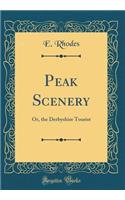 Peak Scenery: Or, the Derbyshire Tourist (Classic Reprint)