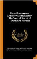 Tiruvalluvanayanar Arulicceyta Tirrukkural = The 's Acred' Kurral of Tiruvalluva-Nayanar