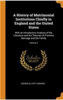 A History of Matrimonial Institutions Chiefly in England and the United States: With an Introductory Analysis of the Literature and the Theories of Primitive Marriage and the Family; Volume 3