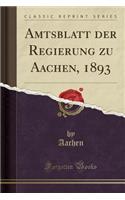 Amtsblatt Der Regierung Zu Aachen, 1893 (Classic Reprint)