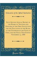 Fifty-Second Annual Report of the Board of Trustees and Officers of the Ohio Institution for the Education of the Blind, to the Governor of the State of Ohio, for the Fiscal Year Ending November 15, 1888 (Classic Reprint)