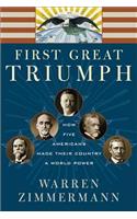 First Great Triumph: How Five Americans Made Their Country a World Power