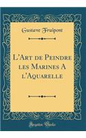 L'Art de Peindre Les Marines a l'Aquarelle (Classic Reprint)